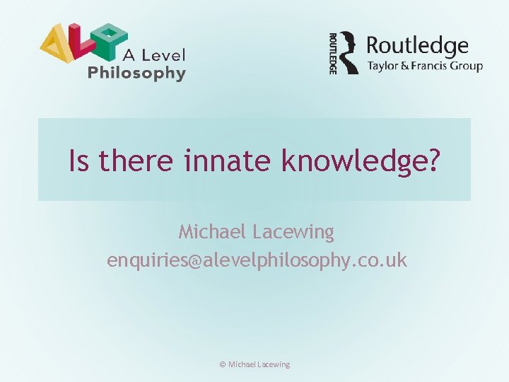 Is there innate knowledge? Michael Lacewing enquiries@alevelphilosophy. co. uk © Michael Lacewing 