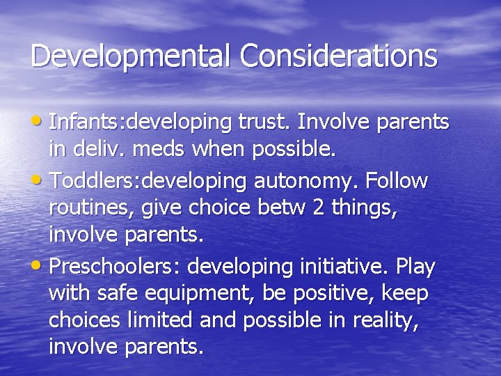 Developmental Considerations • Infants: developing trust. Involve parents in deliv. meds when possible. •