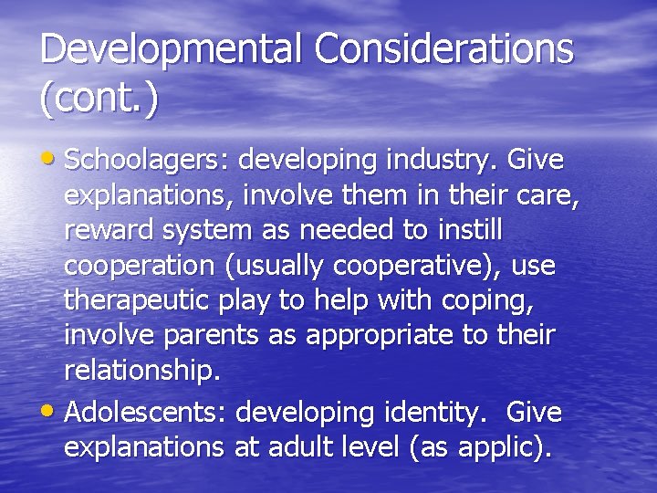 Developmental Considerations (cont. ) • Schoolagers: developing industry. Give explanations, involve them in their