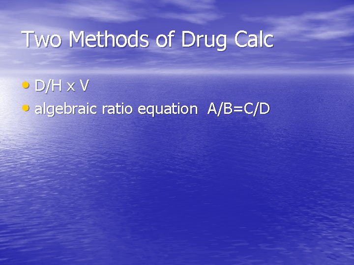 Two Methods of Drug Calc • D/H x V • algebraic ratio equation A/B=C/D