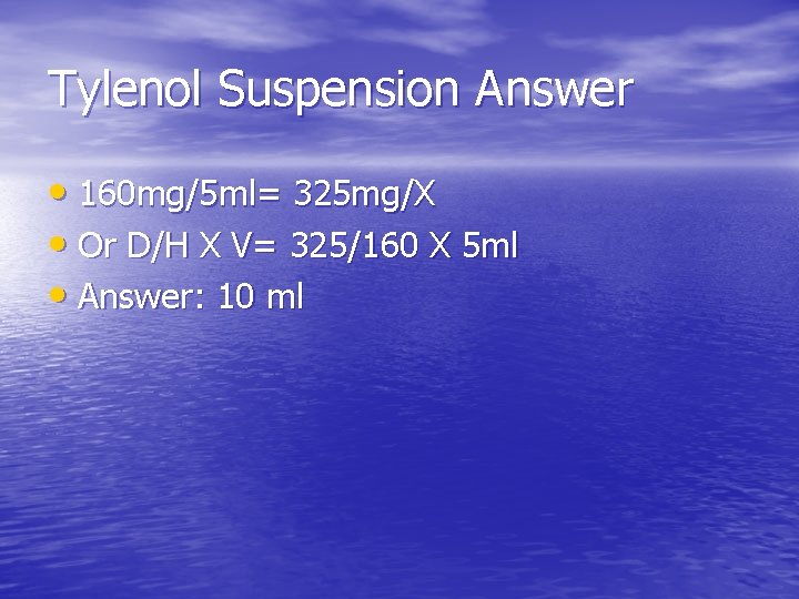 Tylenol Suspension Answer • 160 mg/5 ml= 325 mg/X • Or D/H X V=