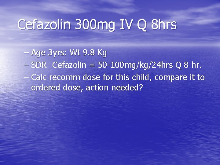 Cefazolin 300 mg IV Q 8 hrs – Age 3 yrs: Wt 9. 8