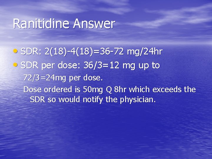 Ranitidine Answer • SDR: 2(18)-4(18)=36 -72 mg/24 hr • SDR per dose: 36/3=12 mg