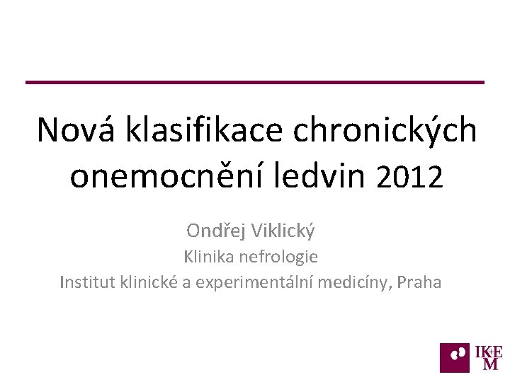 Nová klasifikace chronických onemocnění ledvin 2012 Ondřej Viklický Klinika nefrologie Institut klinické a experimentální