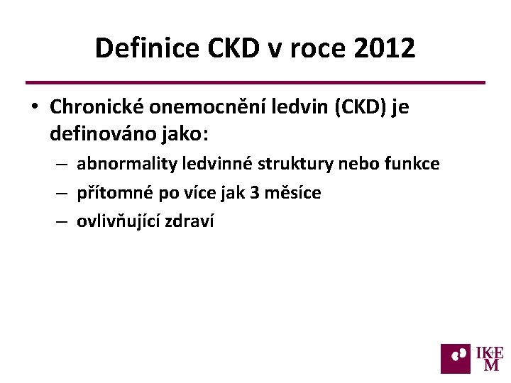 Definice CKD v roce 2012 • Chronické onemocnění ledvin (CKD) je definováno jako: –
