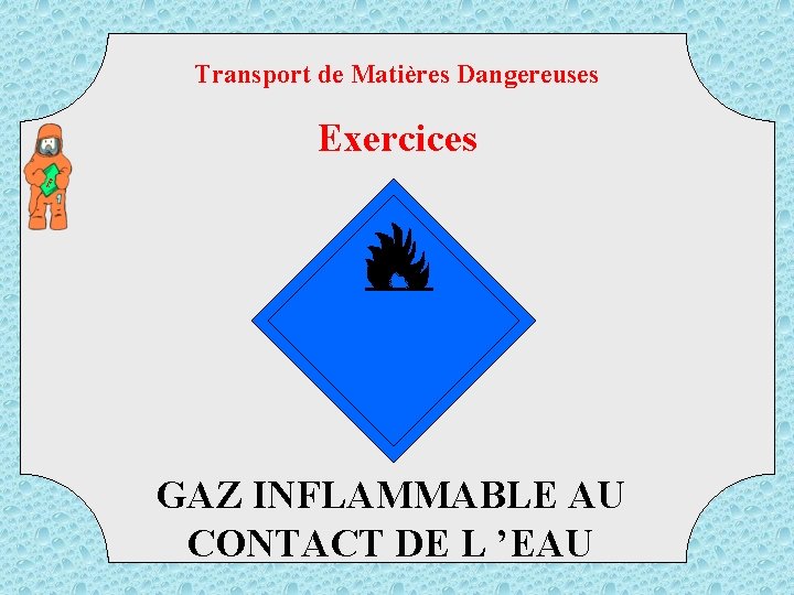 Transport de Matières Dangereuses TM D Exercices GAZ INFLAMMABLE AU CONTACT DE L ’EAU