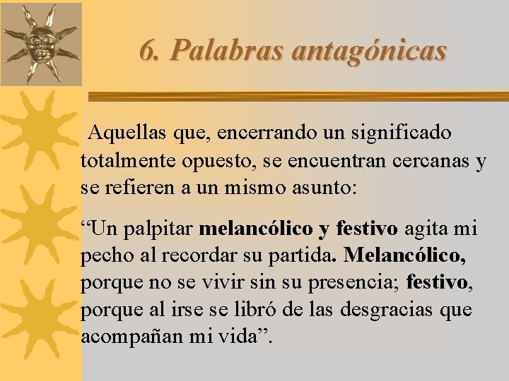 6. Palabras antagónicas Aquellas que, encerrando un significado totalmente opuesto, se encuentran cercanas y