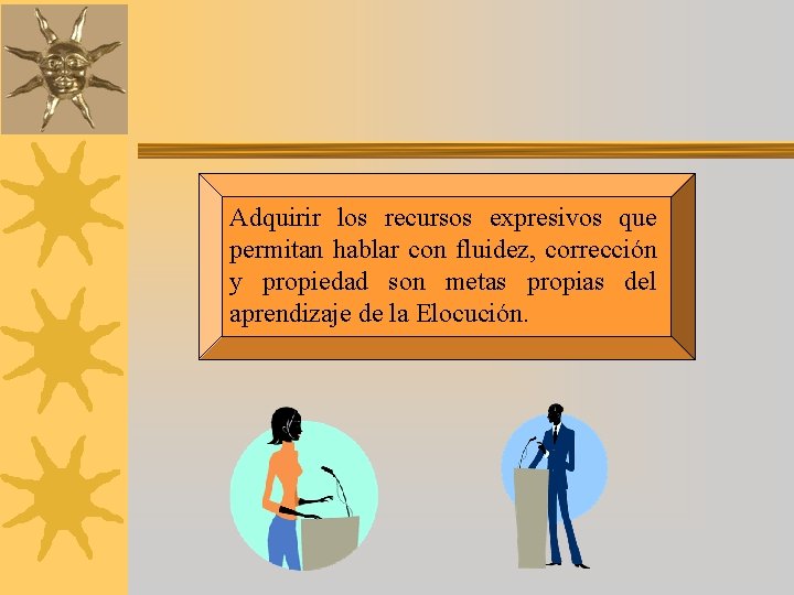 Adquirir los recursos expresivos que permitan hablar con fluidez, corrección y propiedad son metas