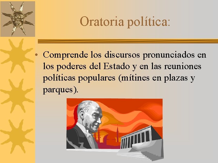 Oratoria política: • Comprende los discursos pronunciados en los poderes del Estado y en