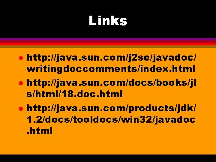Links l l l http: //java. sun. com/j 2 se/javadoc/ writingdoccomments/index. html http: //java.