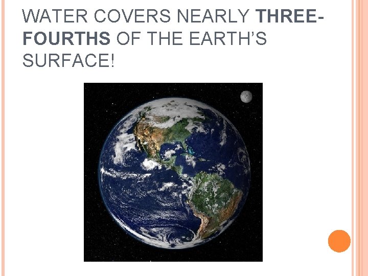 WATER COVERS NEARLY THREEFOURTHS OF THE EARTH’S SURFACE! 