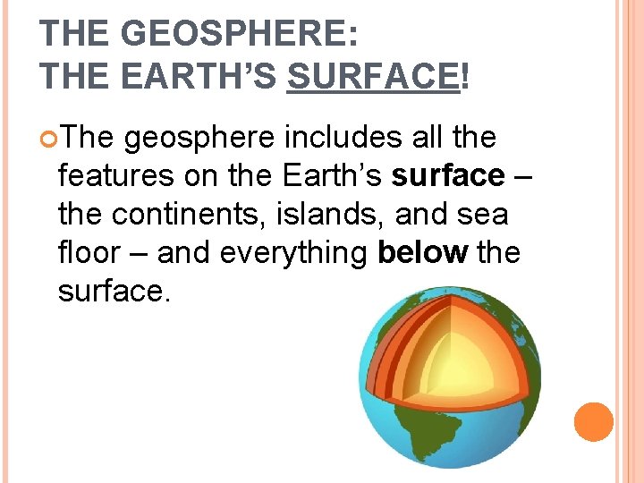 THE GEOSPHERE: THE EARTH’S SURFACE! The geosphere includes all the features on the Earth’s