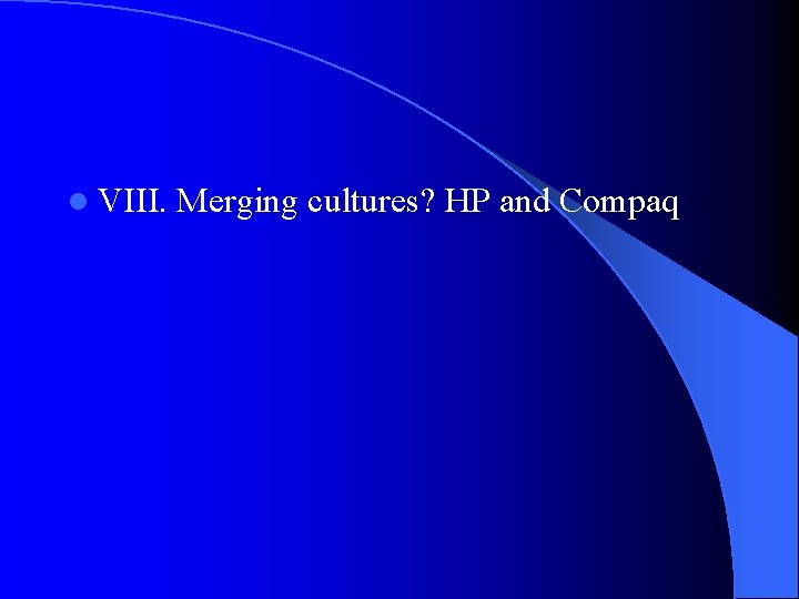 l VIII. Merging cultures? HP and Compaq 