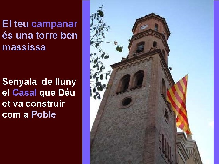 El teu campanar és una torre ben massissa Senyala de lluny el Casal que