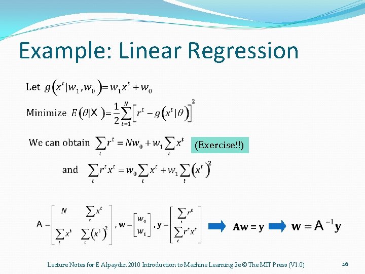 Example: Linear Regression (Exercise!!) Lecture Notes for E Alpaydın 2010 Introduction to Machine Learning