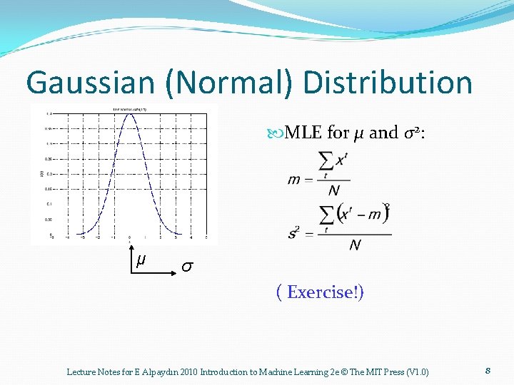 Gaussian (Normal) Distribution MLE for μ and σ2: μ σ ( Exercise!) Lecture Notes