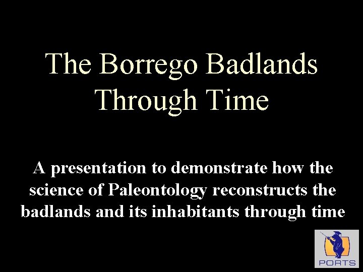 The Borrego Badlands Through Time A presentation to demonstrate how the science of Paleontology