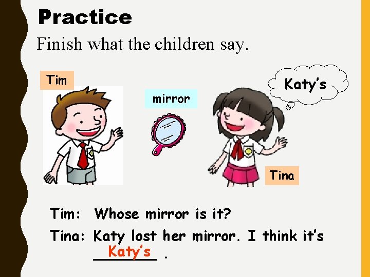 Practice Finish what the children say. Tim mirror Katy’s Tina Tim: Whose mirror is