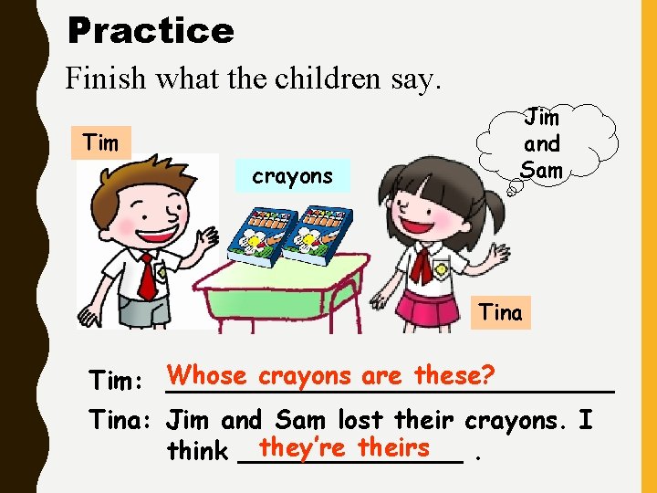 Practice Finish what the children say. Tim crayons Jim and Sam Tina crayons are