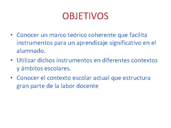 OBJETIVOS • Conocer un marco teórico coherente que facilita instrumentos para un aprendizaje significativo