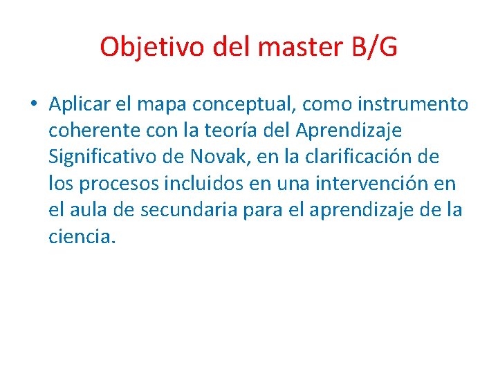 Objetivo del master B/G • Aplicar el mapa conceptual, como instrumento coherente con la