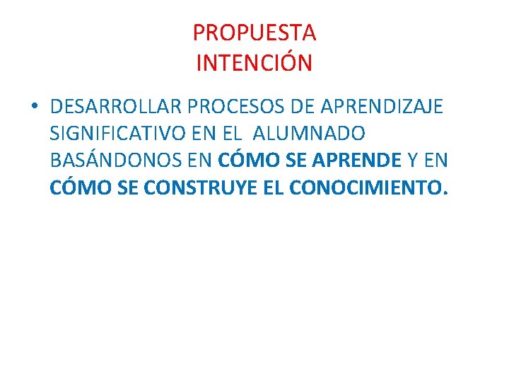 PROPUESTA INTENCIÓN • DESARROLLAR PROCESOS DE APRENDIZAJE SIGNIFICATIVO EN EL ALUMNADO BASÁNDONOS EN CÓMO