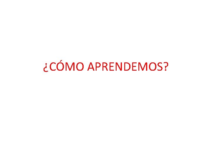 ¿CÓMO APRENDEMOS? 