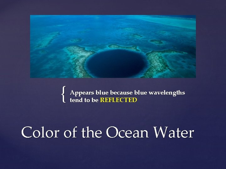 { Appears blue because blue wavelengths tend to be REFLECTED Color of the Ocean