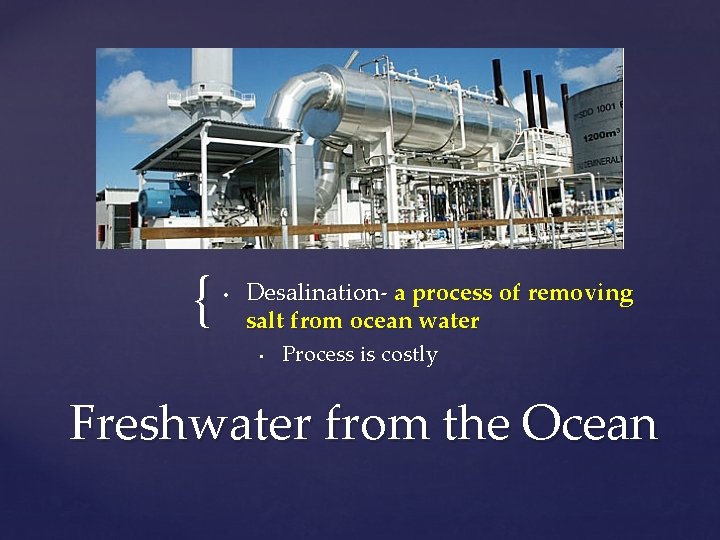 { • Desalination- a process of removing salt from ocean water • Process is