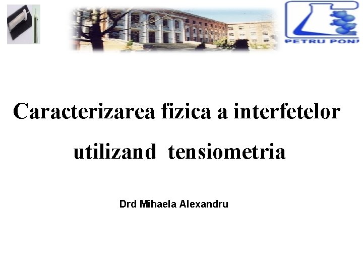 Caracterizarea fizica a interfetelor utilizand tensiometria Drd Mihaela Alexandru 