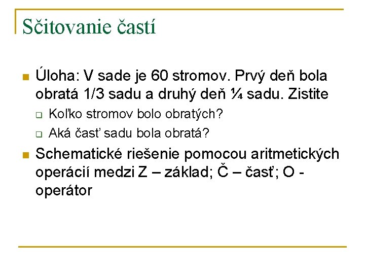 Sčitovanie častí n Úloha: V sade je 60 stromov. Prvý deň bola obratá 1/3