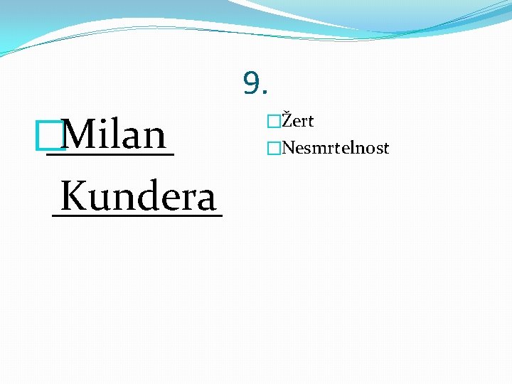 9. Milan � ______ Kundera ____ �Žert �Nesmrtelnost 