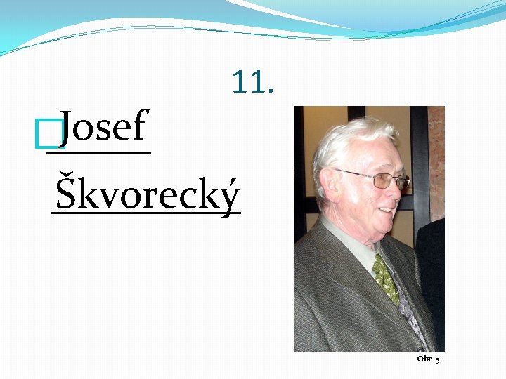 11. Josef � _____ Škvorecký _____ Obr. 5 