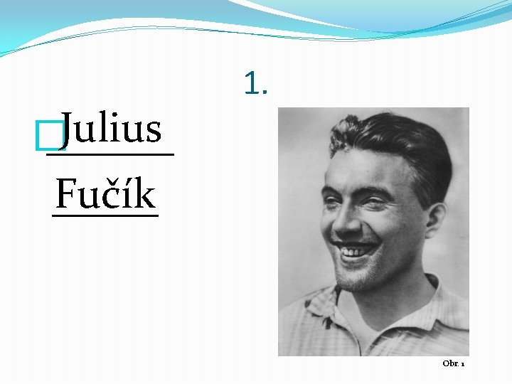 Julius � ______ Fučík _____ 1. Obr. 1 