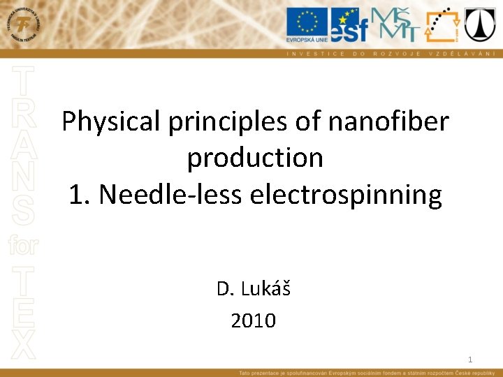 Physical principles of nanofiber production 1. Needle-less electrospinning D. Lukáš 2010 1 