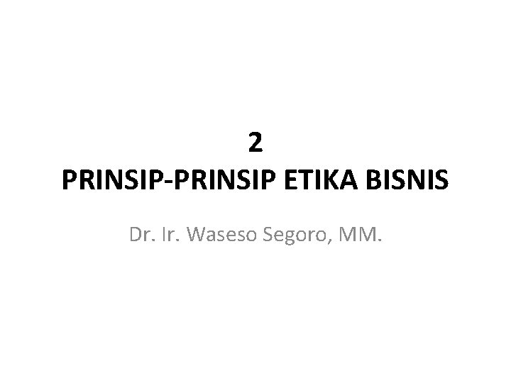2 PRINSIP-PRINSIP ETIKA BISNIS Dr. Ir. Waseso Segoro, MM. 