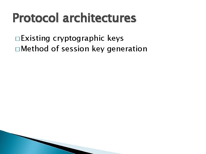 Protocol architectures � Existing cryptographic keys � Method of session key generation Protocol architectures � Existing cryptographic keys � Method of session key generation