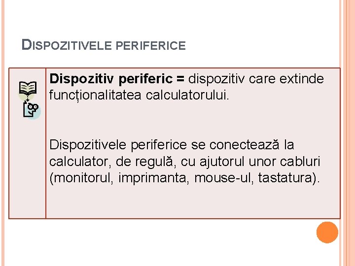 DISPOZITIVELE PERIFERICE Dispozitiv periferic = dispozitiv care extinde funcționalitatea calculatorului. Dispozitivele periferice se conectează