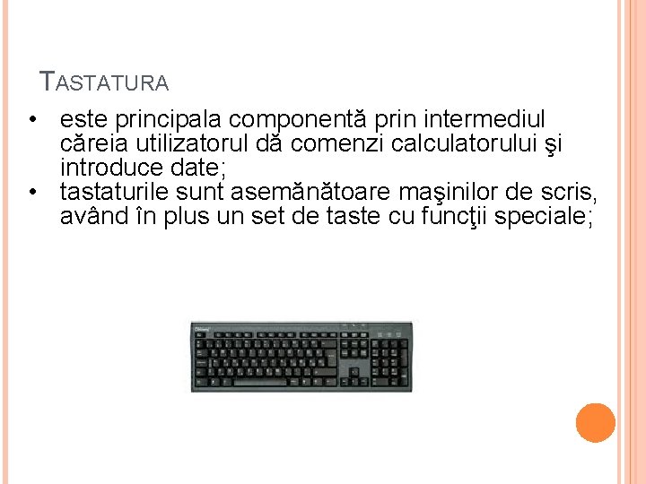 TASTATURA • este principala componentă prin intermediul căreia utilizatorul dă comenzi calculatorului şi introduce