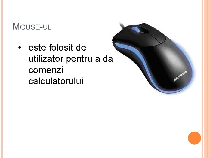 MOUSE-UL • este folosit de utilizator pentru a da comenzi calculatorului 