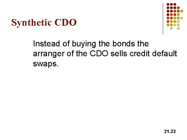 Synthetic CDO Instead of buying the bonds the arranger of the CDO sells credit