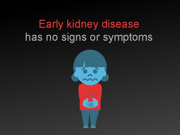 Early kidney disease has no signs or symptoms 