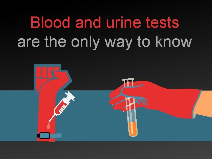 Blood and urine tests are the only way to know 