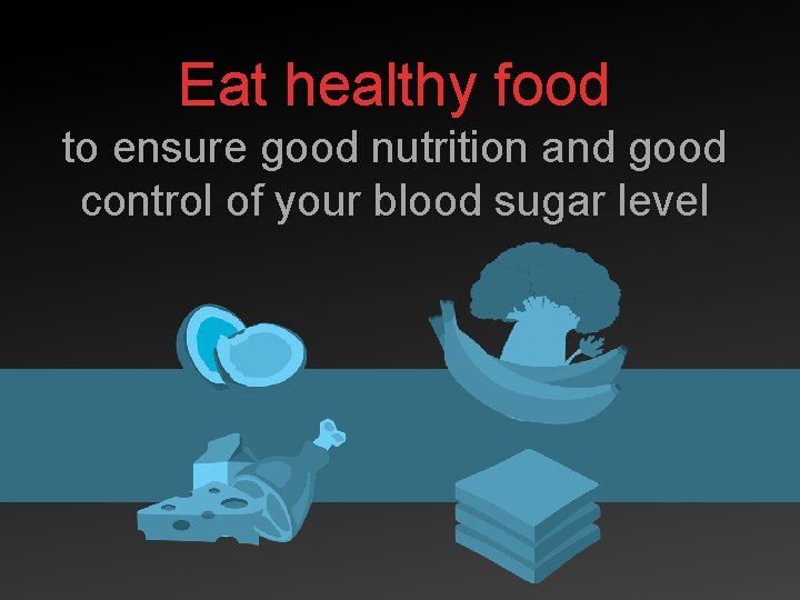 Eat healthy food to ensure good nutrition and good control of your blood sugar