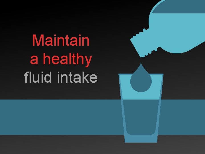 Maintain a healthy fluid intake 