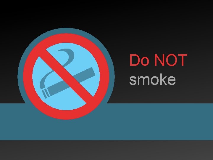 Do NOT smoke 