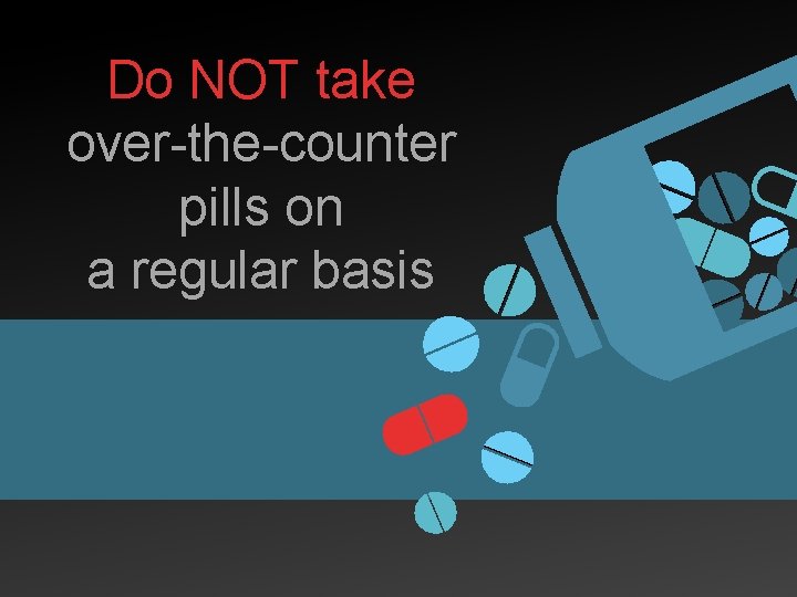 Do NOT take over-the-counter pills on a regular basis 