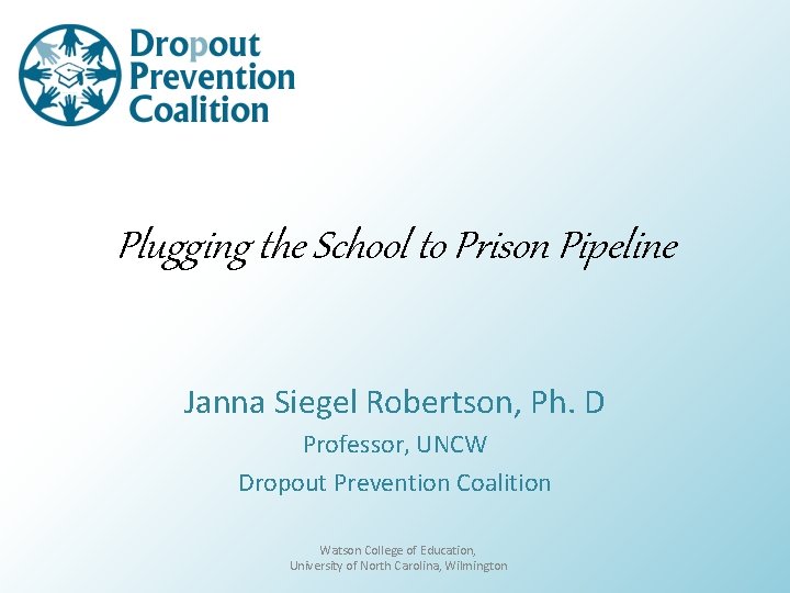 Plugging the School to Prison Pipeline Janna Siegel Robertson, Ph. D Professor, UNCW Dropout