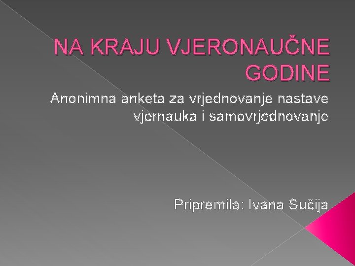 NA KRAJU VJERONAUČNE GODINE Anonimna anketa za vrjednovanje nastave vjernauka i samovrjednovanje Pripremila: Ivana