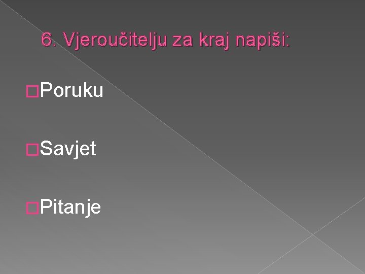 6. Vjeroučitelju za kraj napiši: �Poruku �Savjet �Pitanje 